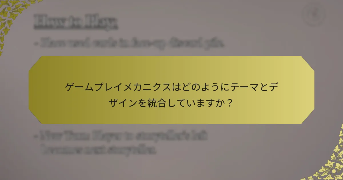 ゲームプレイメカニクスはどのようにテーマとデザインを統合していますか？