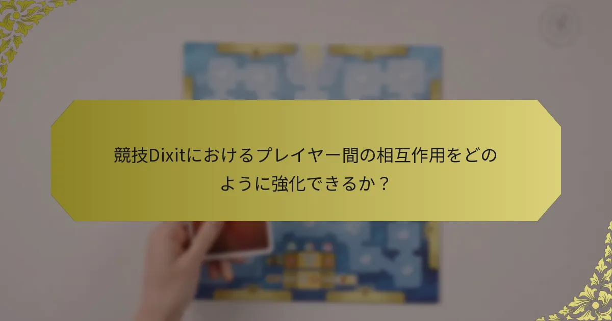 競技Dixitにおけるプレイヤー間の相互作用をどのように強化できるか？