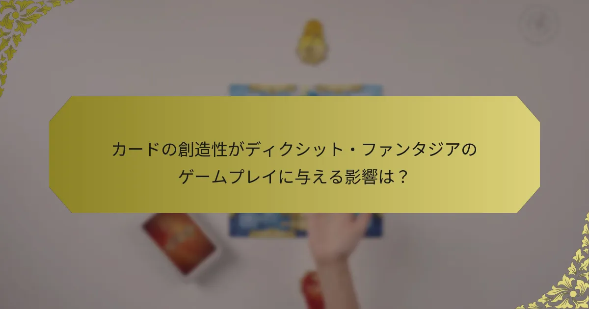 カードの創造性がディクシット・ファンタジアのゲームプレイに与える影響は？