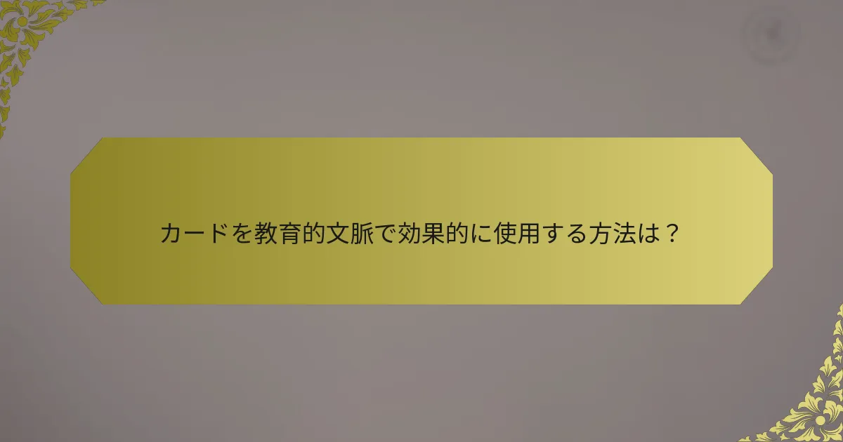 カードを教育的文脈で効果的に使用する方法は？