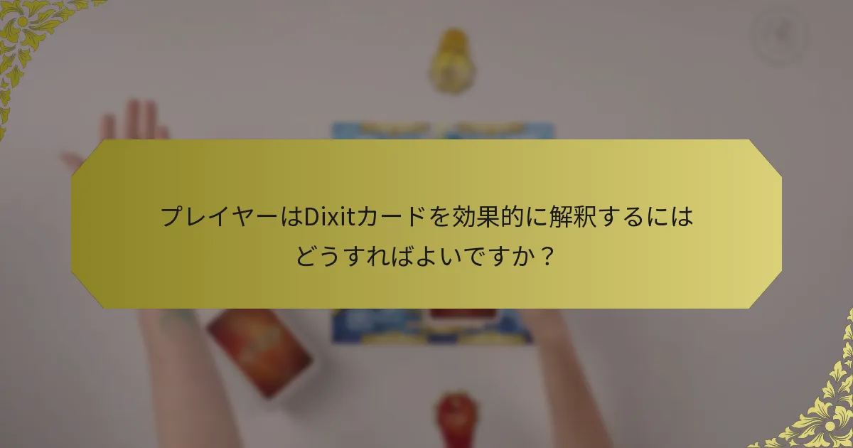 プレイヤーはDixitカードを効果的に解釈するにはどうすればよいですか？