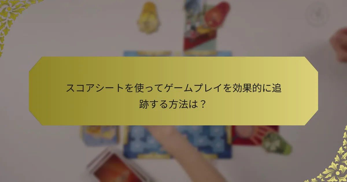 スコアシートを使ってゲームプレイを効果的に追跡する方法は？